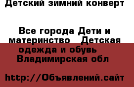 Детский зимний конверт - Все города Дети и материнство » Детская одежда и обувь   . Владимирская обл.